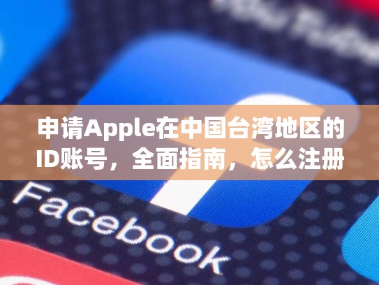 申请Apple在中国台湾地区的ID账号，全面指南，怎么注册台湾地区苹果id