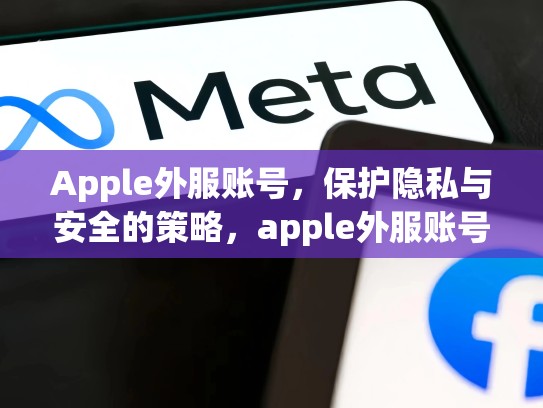 Apple外服账号，保护隐私与安全的策略，apple外服账号注册