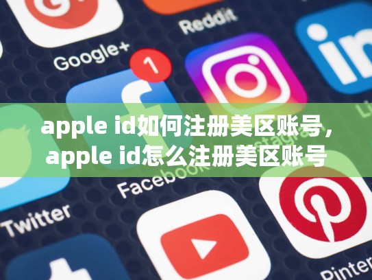 apple id如何注册美区账号，apple id怎么注册美区账号
