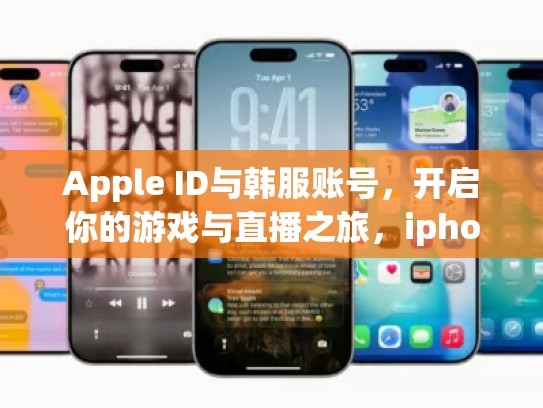 Apple ID与韩服账号,开启你的游戏与直播之旅,iphone韩服id