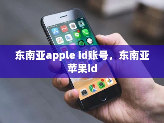 东南亚apple id账号，东南亚苹果id