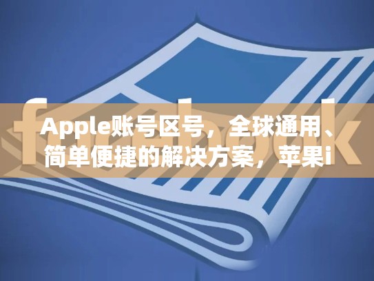 Apple账号区号，全球通用、简单便捷的解决方案，苹果id日区账号