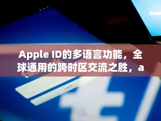 Apple ID的多语言功能,全球通用的跨时区交流之胜,apple id日区账号共享
