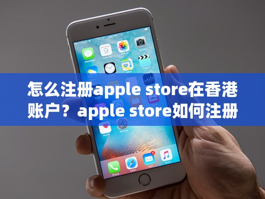 怎么注册apple store在香港账户？apple store如何注册香港id