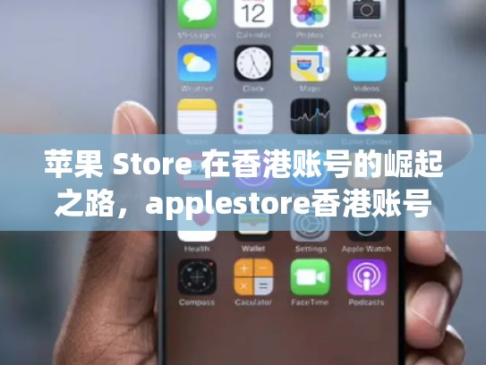苹果 Store 在香港账号的崛起之路，applestore香港账号注册