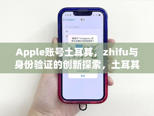Apple账号土耳其，zhifu与身份验证的创新探索，土耳其苹果id账号