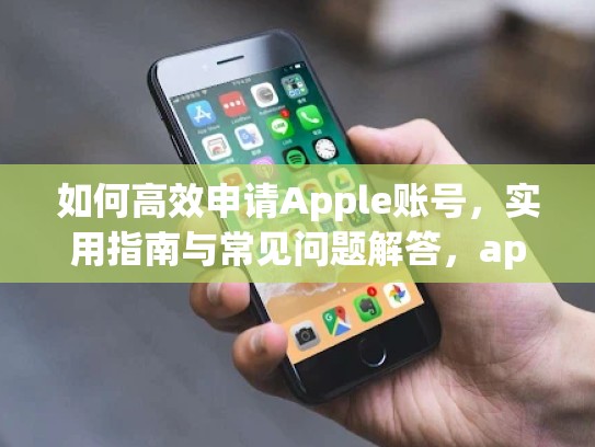 如何高效申请Apple账号，实用指南与常见问题解答，apple申请账号注册