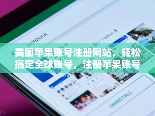 美国苹果账号注册网站，轻松搞定全球账号，注册苹果账号网站