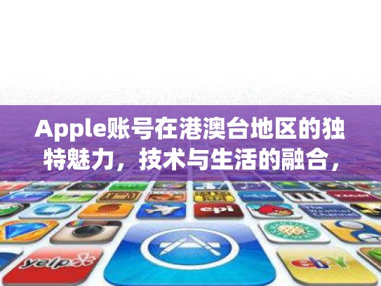 Apple账号在港澳台地区的独特魅力，技术与生活的融合，苹果账号港澳台