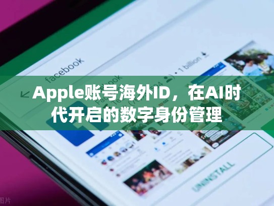 Apple账号海外ID，在AI时代开启的数字身份管理