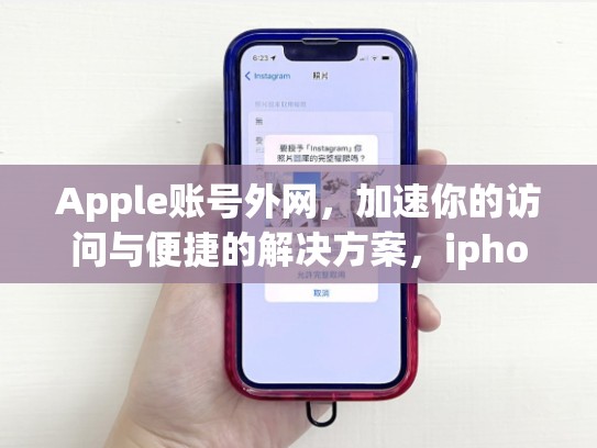 Apple账号外网，加速你的访问与便捷的解决方案，iphone外网账号