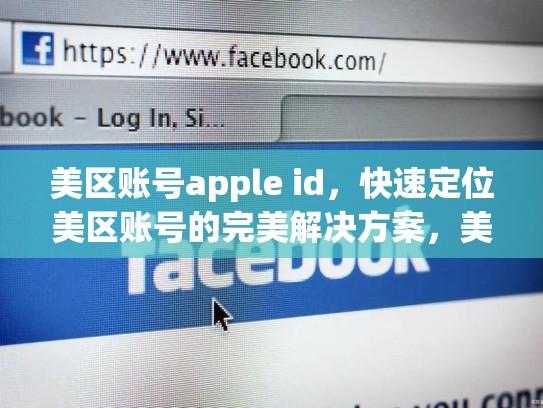 美区账号apple id，快速定位美区账号的完美解决方案，美区账号apple