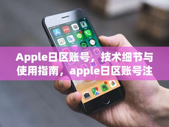 Apple日区账号，技术细节与使用指南，apple日区账号注册