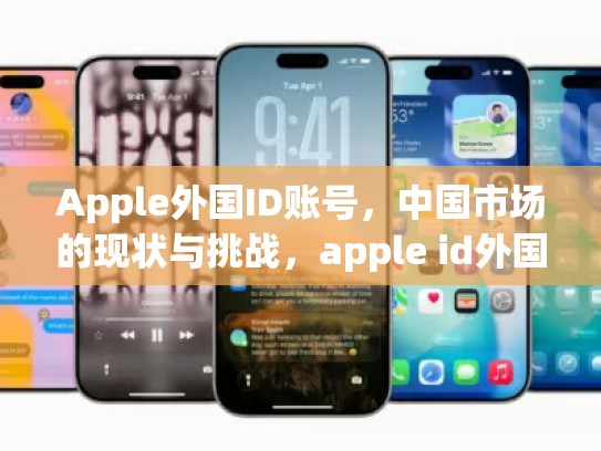 Apple外国ID账号，中国市场的现状与挑战，apple id外国账号