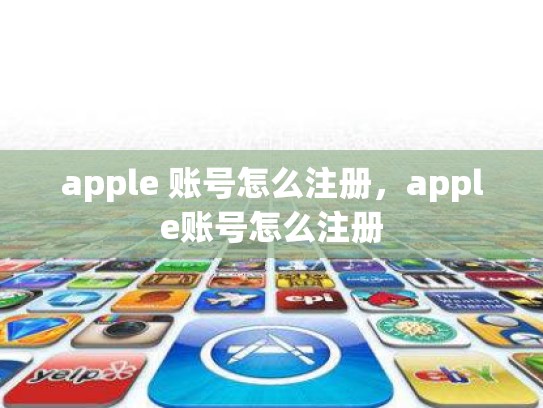 详细阅读:apple 账号怎么注册,apple账号怎么注册 apple 账号怎么注册,apple账号怎么注册