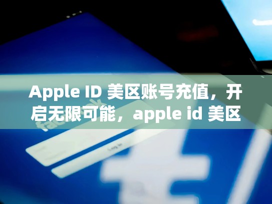Apple ID 美区账号充值，开启无限可能，apple id 美区充值