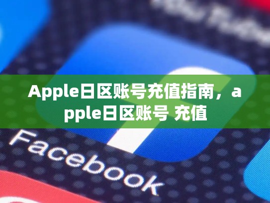 Apple日区账号充值指南，apple日区账号 充值