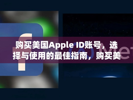 购买美国Apple ID账号，选择与使用的最佳指南，购买美国苹果id账号