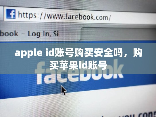 apple id账号购买安全吗，购买苹果id账号