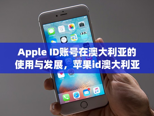 Apple ID账号在澳大利亚的使用与发展，苹果id澳大利亚账号