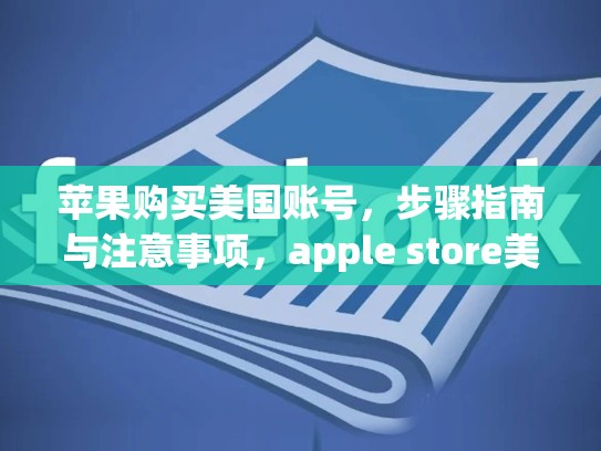 苹果购买美国账号，步骤指南与注意事项，apple store美国账号购买