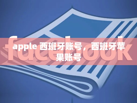 apple 西班牙账号，西班牙苹果账号