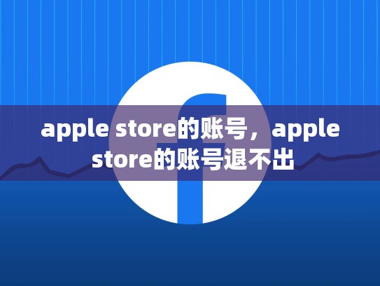 apple store的账号，apple store的账号退不出