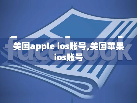 美国apple ios账号,美国苹果ios账号