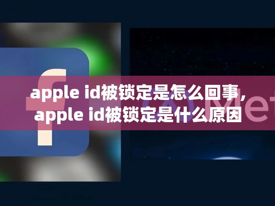 apple id被锁定是怎么回事，apple id被锁定是什么原因