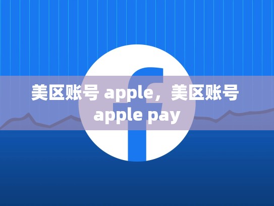 美区账号 apple，美区账号 apple pay
