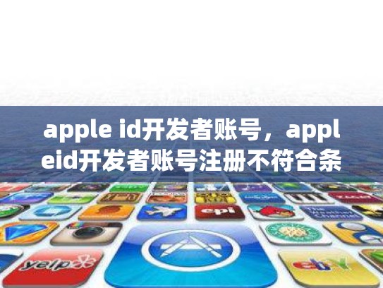 apple id开发者账号，appleid开发者账号注册不符合条件