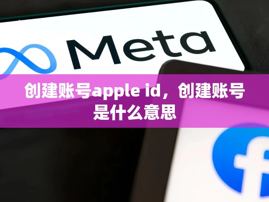 创建账号apple id,创建账号是什么意思
