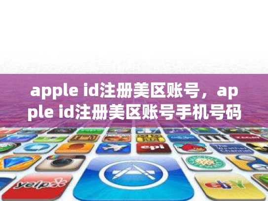 apple id注册美区账号，apple id注册美区账号手机号码