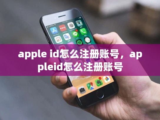 apple id怎么注册账号，appleid怎么注册账号