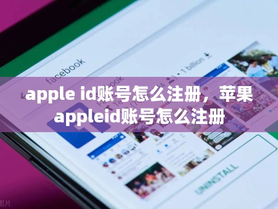 apple id账号怎么注册，苹果appleid账号怎么注册
