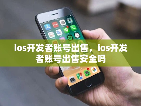 ios开发者账号出售，ios开发者账号出售安全吗
