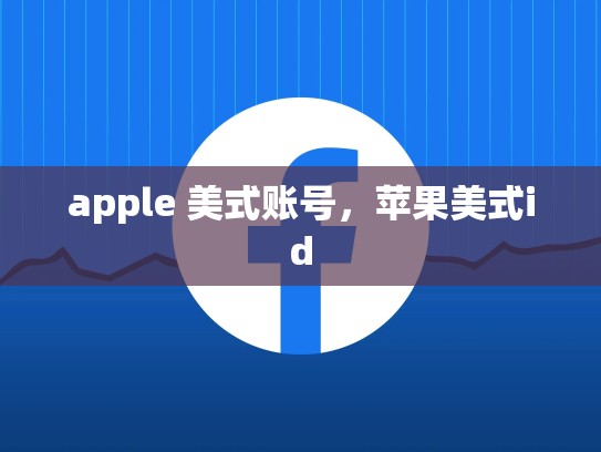 apple 美式账号，苹果美式id