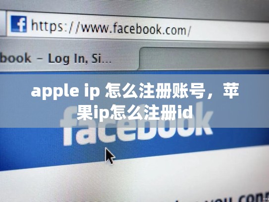 apple ip 怎么注册账号，苹果ip怎么注册id