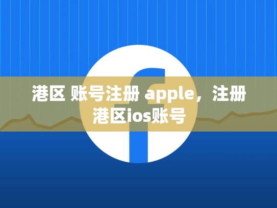 港区 账号注册 apple，注册港区ios账号