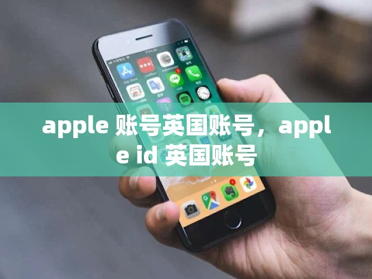 apple 账号英国账号，apple id 英国账号