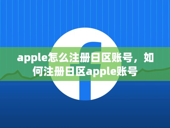 apple怎么注册日区账号，如何注册日区apple账号