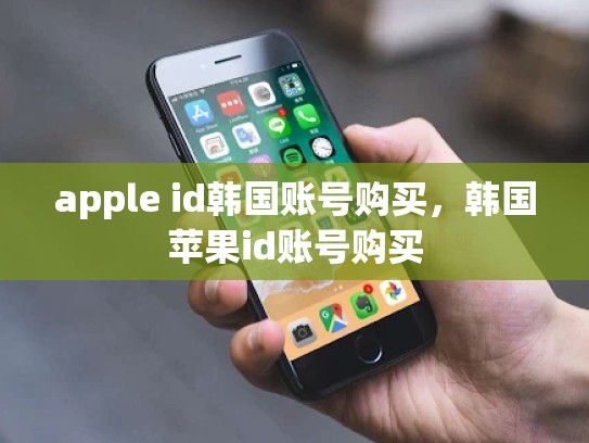 apple id韩国账号购买，韩国苹果id账号购买