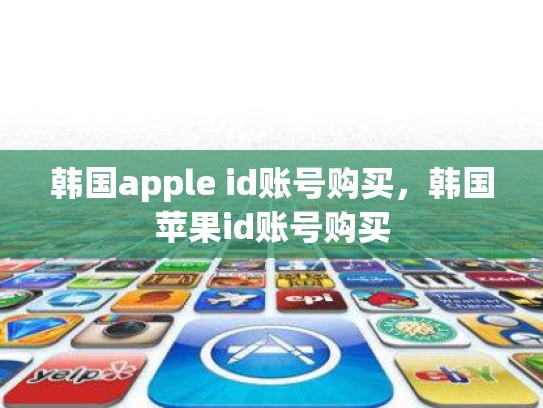 韩国apple id账号购买，韩国苹果id账号购买