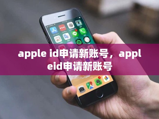 apple id申请新账号，appleid申请新账号
