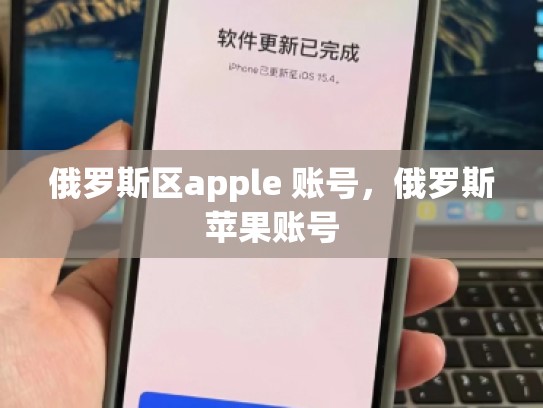 俄罗斯区apple 账号，俄罗斯苹果账号