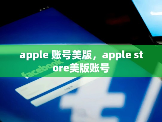 apple 账号美版，apple store美版账号