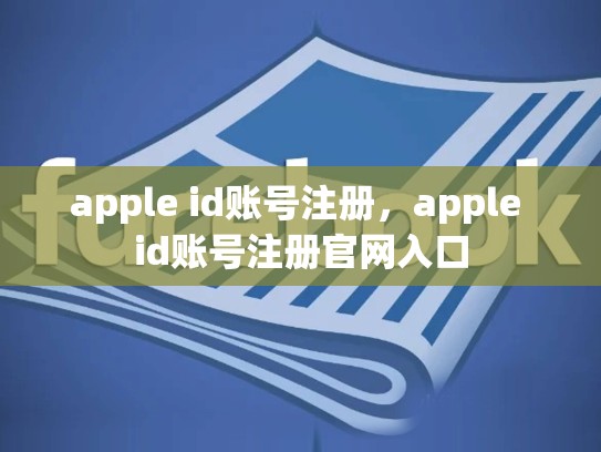 详细阅读:apple id账号注册,apple id账号注册官网入口 apple id账号注册,apple id账号注册官网入口