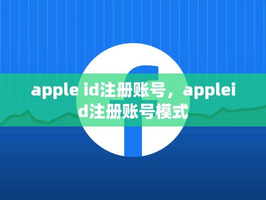 apple id注册账号，appleid注册账号模式