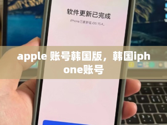 apple 账号韩国版，韩国iphone账号