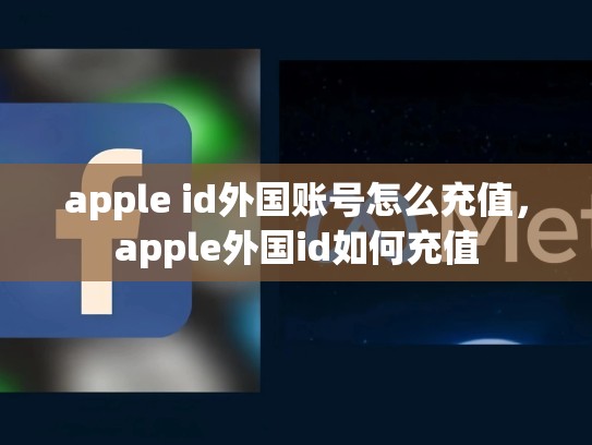 详细阅读:apple id外国账号怎么充值,apple外国id如何充值 apple id外国账号怎么充值,apple外国id如何充值